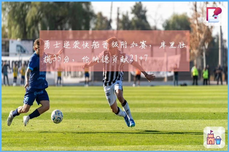 勇士逆袭快船晋级附加赛，库里独揽35分，伦纳德贡献21+7