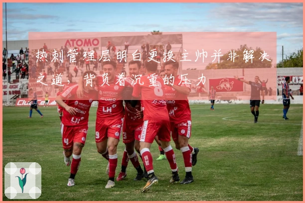 热刺管理层明白更换主帅并非解决之道，背负着沉重的压力