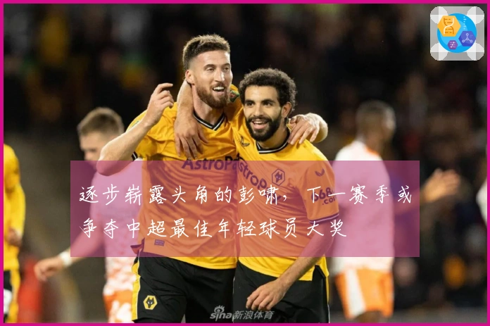 逐步崭露头角的彭啸，下一赛季或争夺中超最佳年轻球员大奖