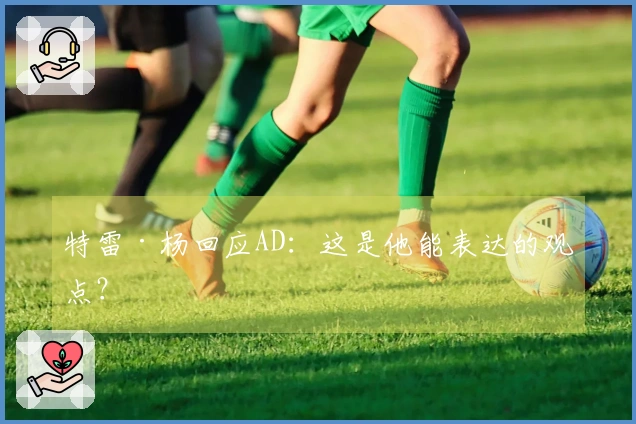 特雷·杨回应AD：这是他能表达的观点？