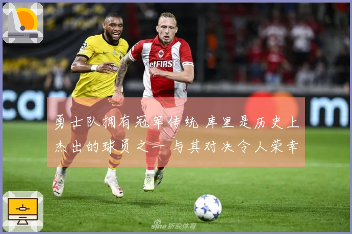 勇士队拥有冠军传统 库里是历史上杰出的球员之一 与其对决令人荣幸