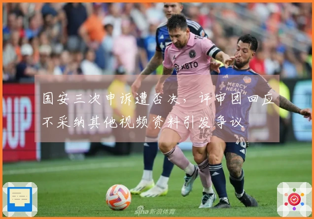 国安三次申诉遭否决，评审团回应不采纳其他视频资料引发争议