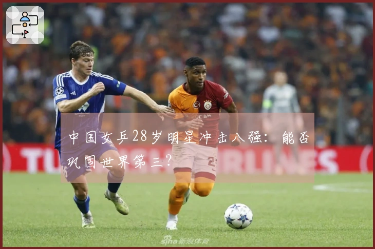 中国女乒28岁明星冲击八强：能否巩固世界第三？