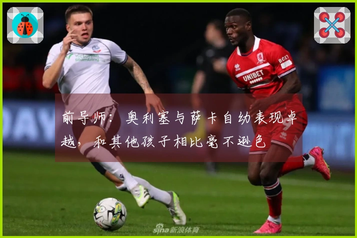 前导师：奥利塞与萨卡自幼表现卓越，和其他孩子相比毫不逊色