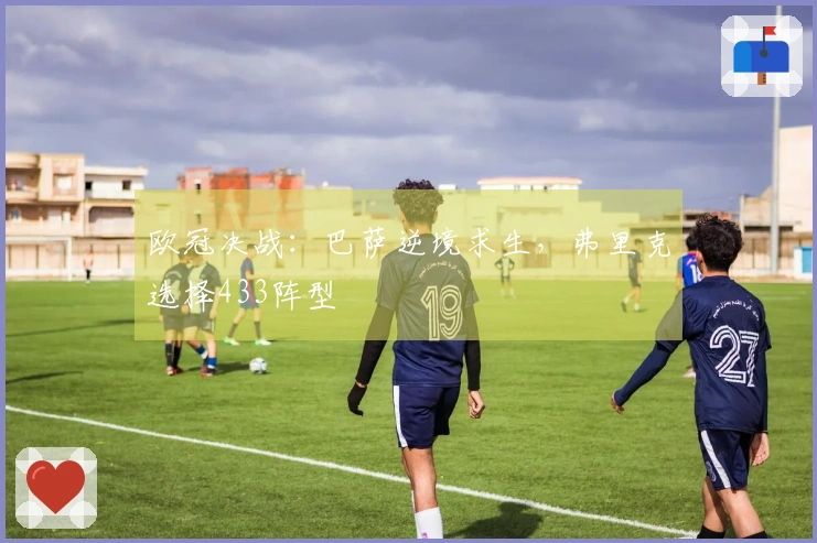 欧冠决战：巴萨逆境求生，弗里克选择433阵型