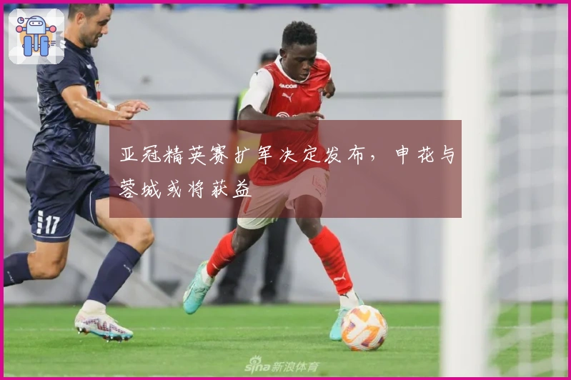 亚冠精英赛扩军决定发布，申花与蓉城或将获益