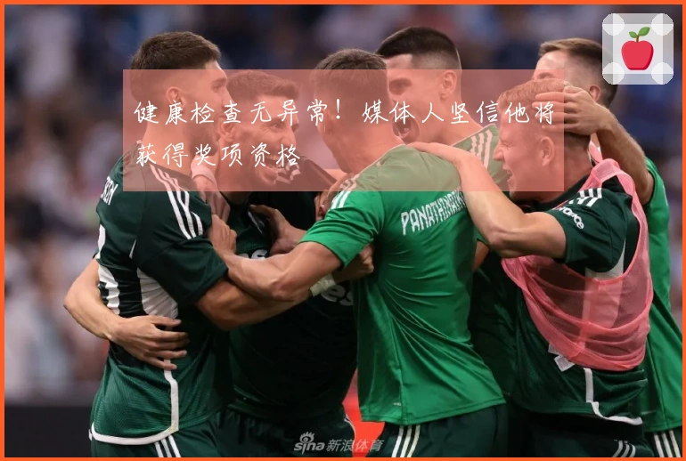 健康检查无异常！媒体人坚信他将获得奖项资格