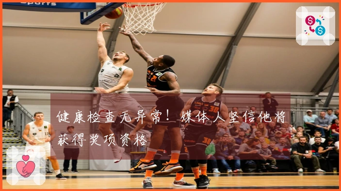 健康检查无异常！媒体人坚信他将获得奖项资格