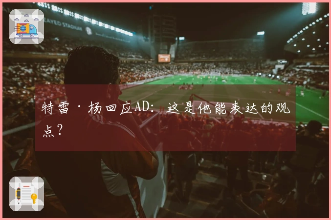 特雷·杨回应AD：这是他能表达的观点？