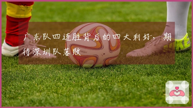 广东队四连胜背后的四大利好，期待深圳队落败