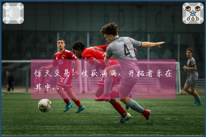 惊天交易！收获满满，开拓者乐在其中...