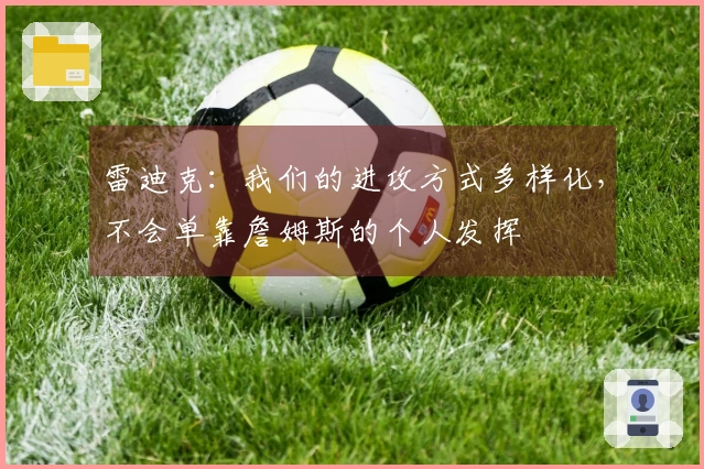 雷迪克：我们的进攻方式多样化，不会单靠詹姆斯的个人发挥