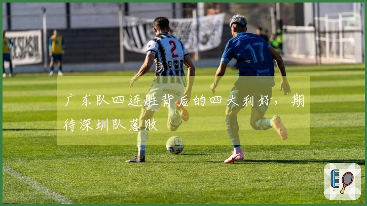 广东队四连胜背后的四大利好，期待深圳队落败